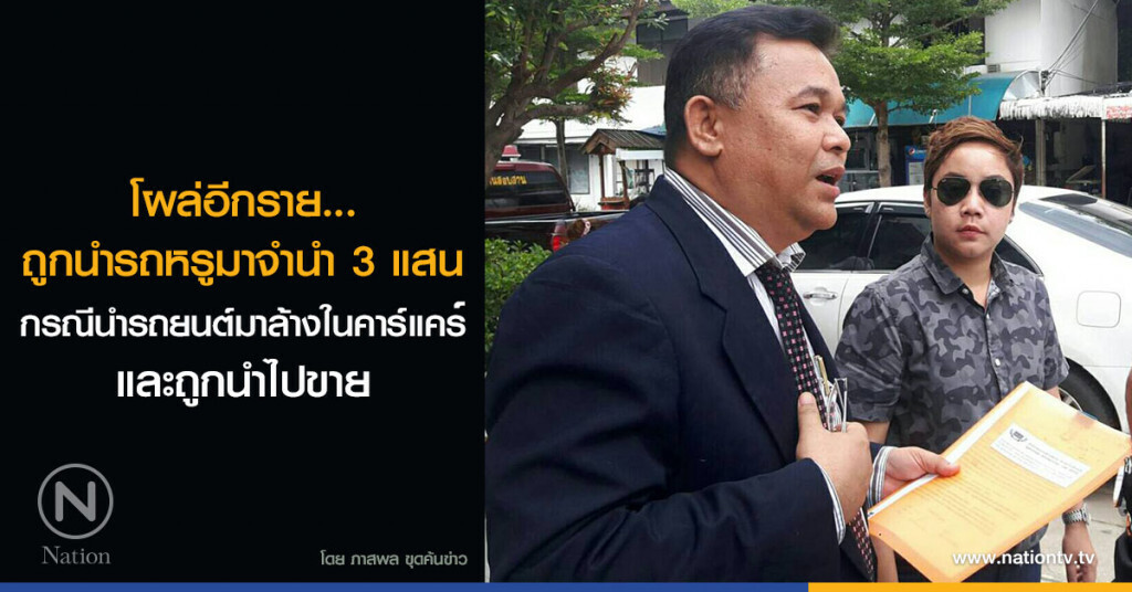 โผล่อีกราย... ถูกนำรถหรูมาจำนำ 3 แสน 
กรณีนำรถยนต์มาล้างในคาร์แคร์และถูกนำไปขาย