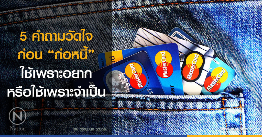 5 คำถามวัดใจก่อน "ก่อหนี้"
ใช้เพราะอยาก หรือใช้เพราะจำเป็น 5 คำถามวัดใจก่อน "ก่อหนี้"
ใช้เพราะอยาก หรือใช้เพราะจำเป็น