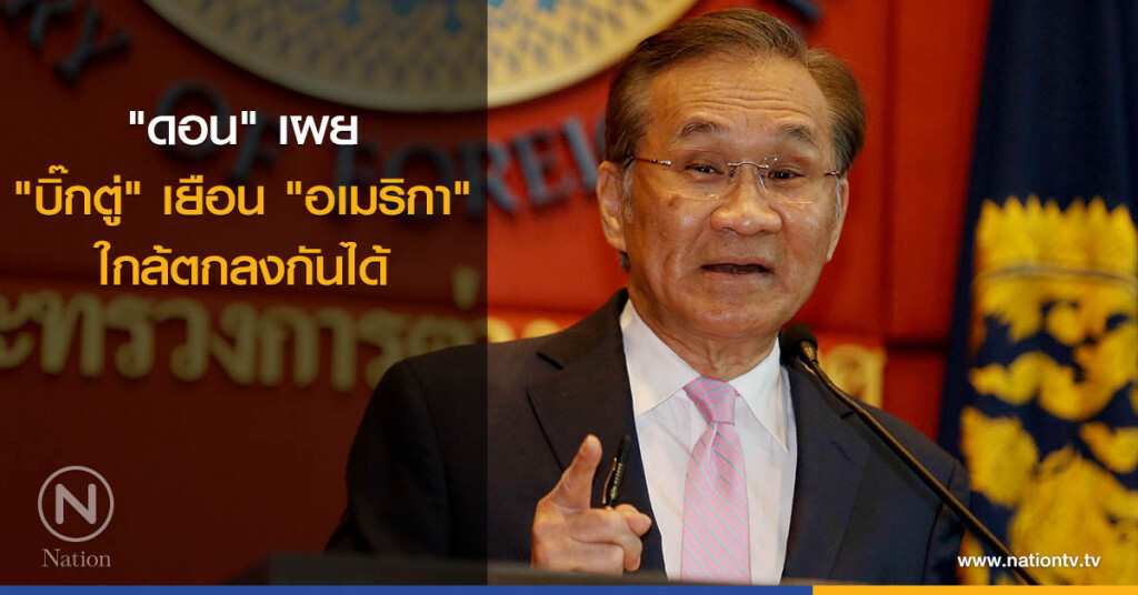 "ดอน" เผย "บิ๊กตู่" เยือน "มะกัน" ใกล้ตกลงกันได้