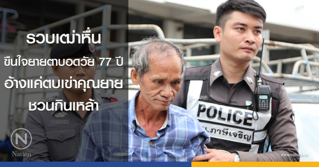 รวบเฒ่าหื่น ขืนใจยายตาบอดวัย 77 ปี อ้างแค่ตบเข่าคุณยายชวนกินเหล้า รวบเฒ่าหื่น ขืนใจยายตาบอดวัย 77 ปี อ้างแค่ตบเข่าคุณยายชวนกินเหล้า