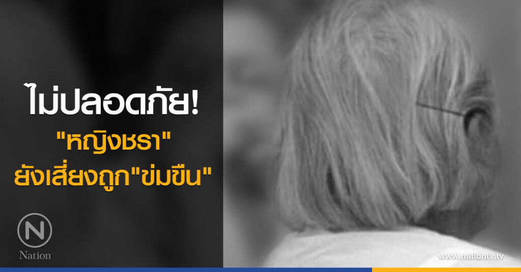ไม่ปลอดภัย หญิงชรายังเสี่ยงถูกข่มขืน
