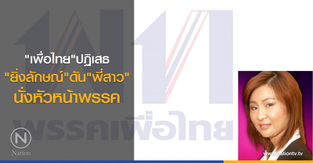 "เพื่อไทย"ปฏิเสธ
"ยิ่งลักษณ์" ดัน "พี่สาว"
นั่งหัวหน้าพรรค "เพื่อไทย"ปฏิเสธ
"ยิ่งลักษณ์" ดัน "พี่สาว"
นั่งหัวหน้าพรรค