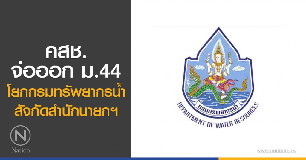  คสช.เตรียมออกม.44. โยกกรมทรัพยากรน้ำสังกัดสำนักนายกฯ