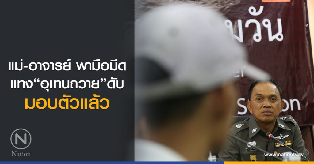 แม่-อาจารย์ พามือมีด
แทง"อุเทนถวาย"ดับ
มอบตัวแล้ว