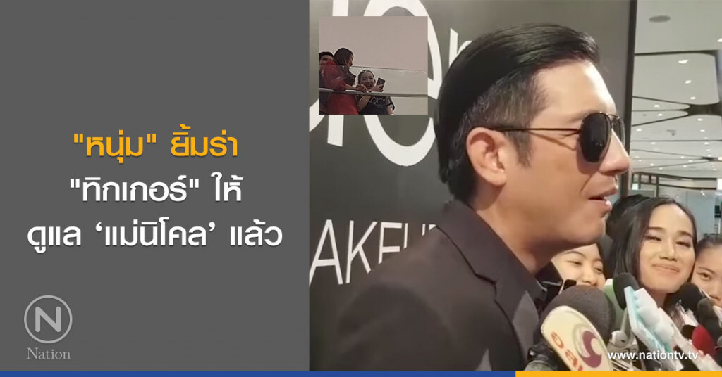 (คลิป)"หนุ่ม" ยิ้มร่า "ทิกเกอร์" ให้ดูแล ‘แม่นิโคล’ แล้ว