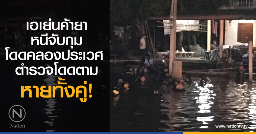 เอเย่นค้ายา หนีจับกุม
โดดคลองประเวศ 
ตำรวจโดดตามจับ หายทั้งคู่!