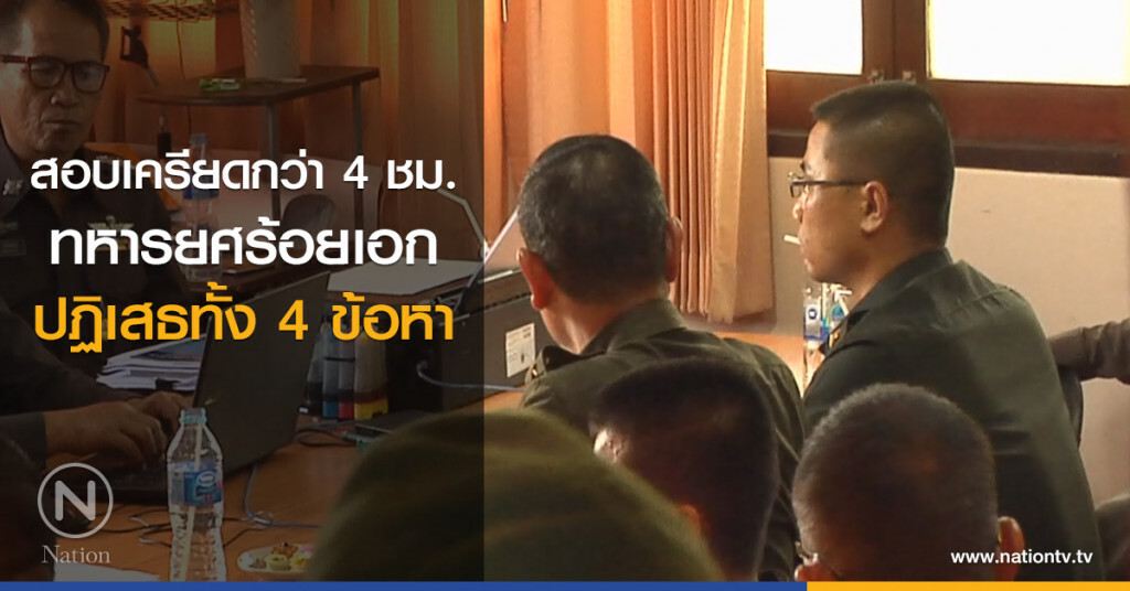 สอบเครียดกว่า 4 ชม.
ทหารยศร้อยเอก
ปฏิเสธทั้ง 4 ข้อหา สอบเครียดกว่า 4 ชม.
ทหารยศร้อยเอก
ปฏิเสธทั้ง 4 ข้อหา