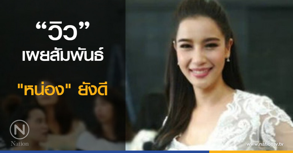"วิว" เผยสัมพันธ์ "หน่อง" ยังดี "วิว" เผยสัมพันธ์ "หน่อง" ยังดี
