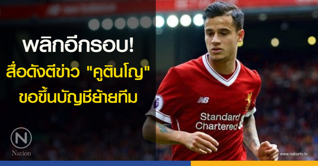 พลิกอีกรอบ!สื่อดังตีข่าว "คูตินโญ" ขอขึ้นบัญชีย้ายทีม พลิกอีกรอบ!สื่อดังตีข่าว "คูตินโญ" ขอขึ้นบัญชีย้ายทีม