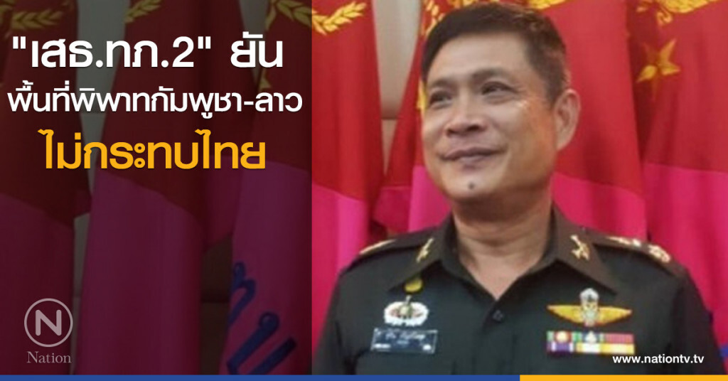 "เสธ.ทภ.2" ยัน พื้นที่พิพาท กัมพูชา-ลาว ไม่กระทบไทย "เสธ.ทภ.2" ยัน พื้นที่พิพาท กัมพูชา-ลาว ไม่กระทบไทย