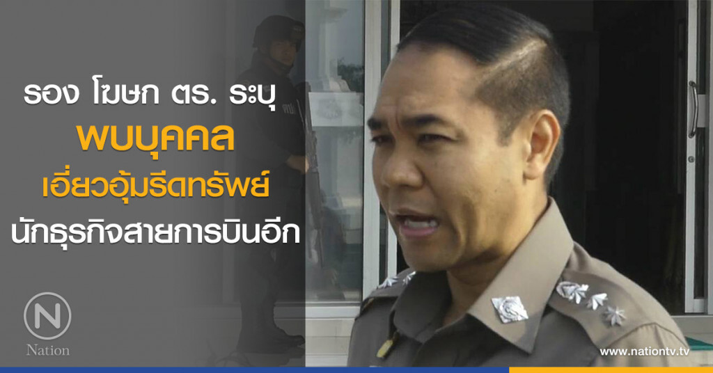 รอง โฆษก ตร. ระบุ พบบุคคลเอี่ยวอุ้มรีดทรัพย์นักธุรกิจสายการบินอีก รอง โฆษก ตร. ระบุ พบบุคคลเอี่ยวอุ้มรีดทรัพย์นักธุรกิจสายการบินอีก