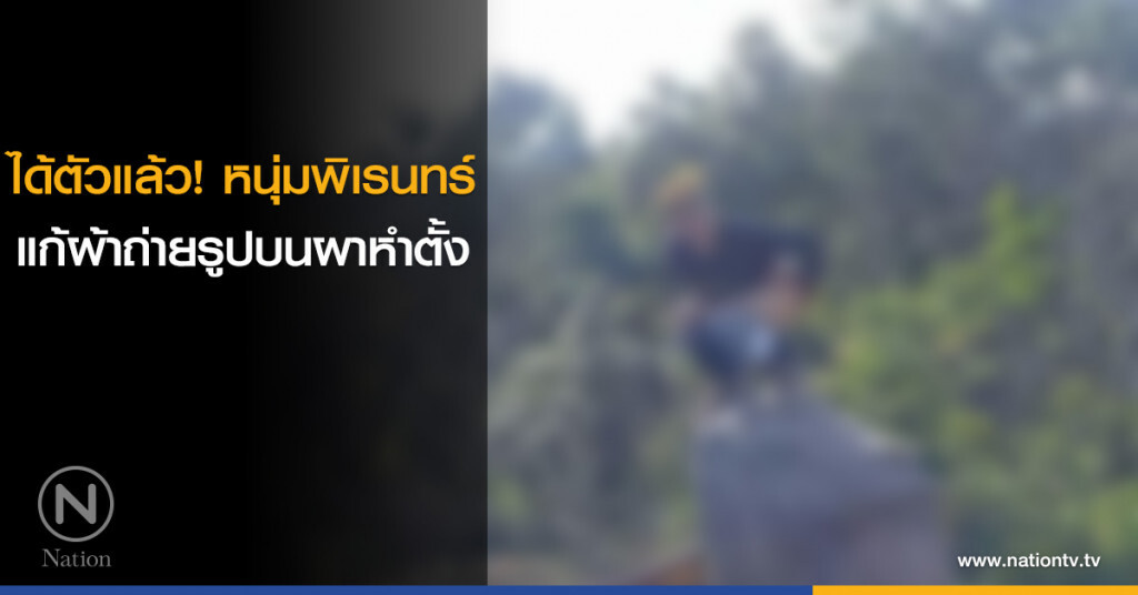 ได้ตัวแล้ว! หนุ่มพิเรนทร์ แก้ผ้าถ่ายรูปบนผาหำตั้ง ได้ตัวแล้ว! หนุ่มพิเรนทร์ แก้ผ้าถ่ายรูปบนผาหำตั้ง