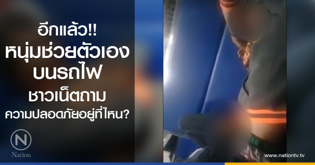 อีกแล้ว!!
หนุ่มช่วยตัวเอง
บนรถไฟ
ชาวเน็ตถาม
ความปลอดภัยอยู่ที่ไหน?