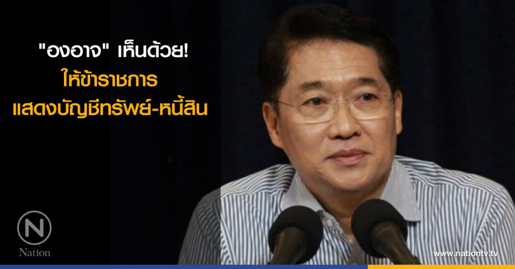 "องอาจ" เห็นด้วยให้ ขรก. แสดงบัญชีทรัพย์ - หนี้สิน "องอาจ" เห็นด้วยให้ ขรก. แสดงบัญชีทรัพย์ - หนี้สิน