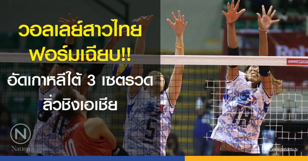 วอลเลย์สาวไทย ฟอร์มเฉียบ อัดเกาหลีใต้ 3 เซตรวด ลิ่วชิงเอเชีย