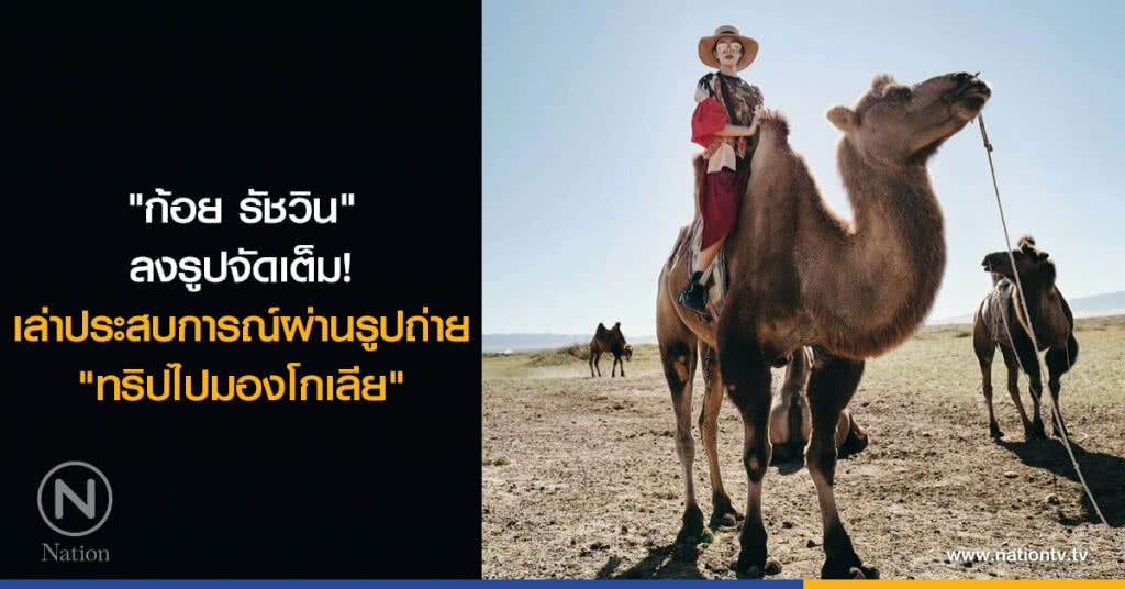 "ก้อย รัชวิน" ลงรูปจัดเต็ม! เล่าประสบการณ์ผ่านรูปถ่าย "ทริปไปมองโกเลีย"