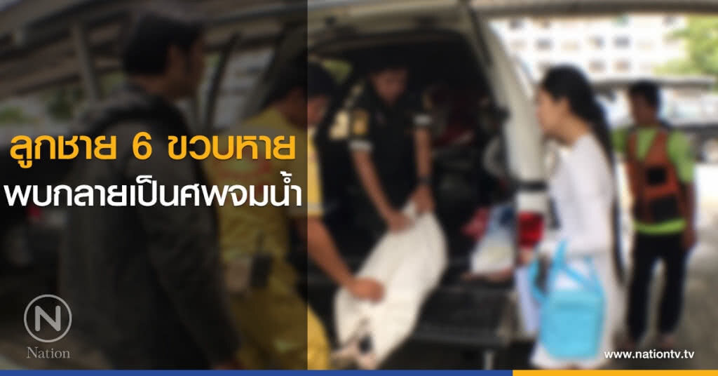 ลูกชาย 6 ขวบหายกลายเป็นศพจมน้ำ ลูกชาย 6 ขวบหายกลายเป็นศพจมน้ำ