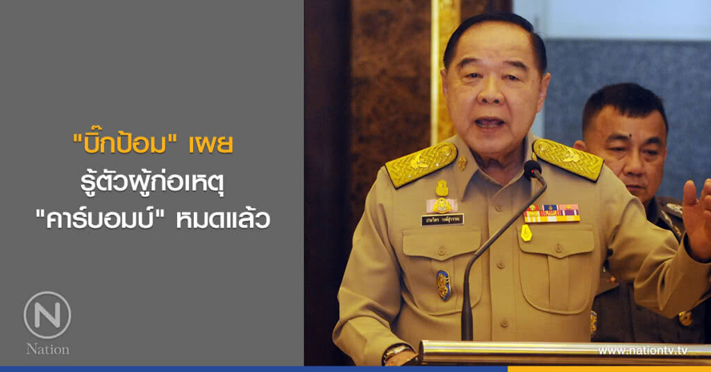 "บิ๊กป้อม" เผย รู้ตัวผู้ก่อเหตุ "คาร์บอมบ์" หมดแล้ว "บิ๊กป้อม" เผย รู้ตัวผู้ก่อเหตุ "คาร์บอมบ์" หมดแล้ว