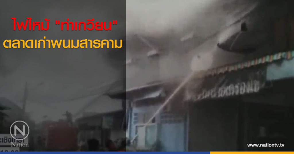 ไฟไหม้ "ท่าเกวียน" ตลาดเก่าพนมสารคาม ไฟไหม้ "ท่าเกวียน" ตลาดเก่าพนมสารคาม