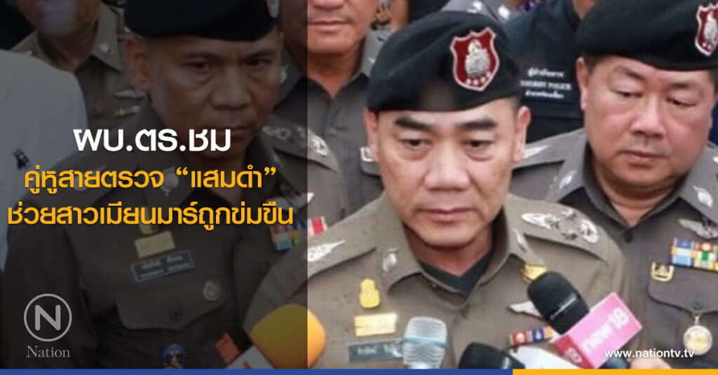ผบ.ตร.ชม คู่หูสายตรวจ "แสมดำ" ช่วยสาวเมียนมาร์ถูกข่มขืน ผบ.ตร.ชม คู่หูสายตรวจ "แสมดำ" ช่วยสาวเมียนมาร์ถูกข่มขืน