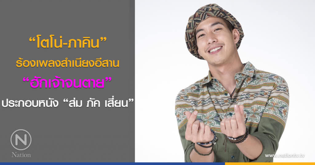 "โตโน่-ภาคิน" ร้องเพลงสำเนียงอีสาน "ฮักเจ้าจนตาย" ประกอบหนัง "ส่ม ภัค เสี่ยน"