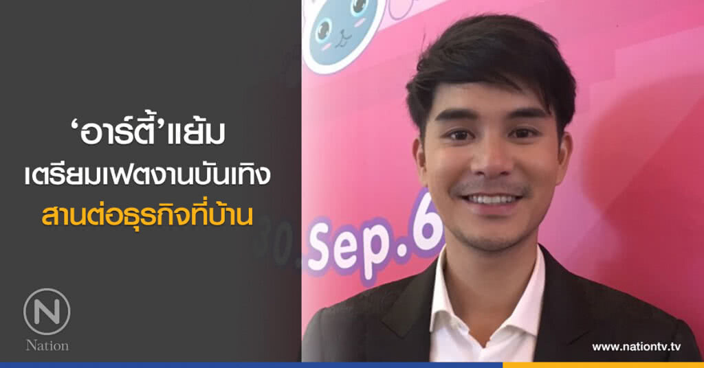 ‘อาร์ตี้’แย้ม
เตรียมเฟตงานบันเทิง
สานต่อธุรกิจที่บ้าน