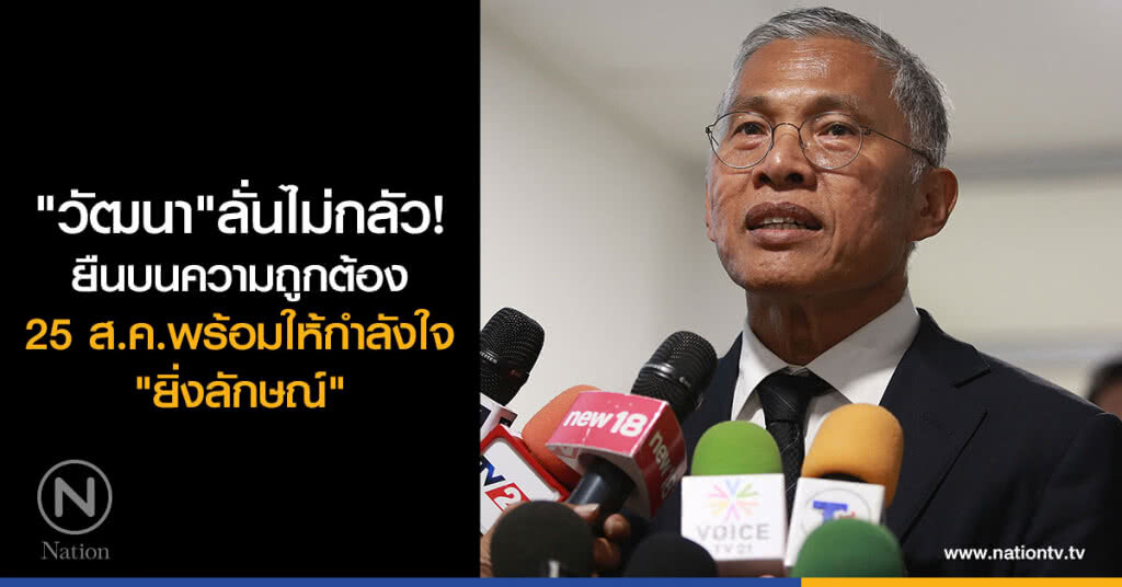 "วัฒนา"ลั่นไม่กลัว ยืนบนความถูกต้อง 25 ส.ค.พร้อมให้กำลังใจ"ยิ่งลักษณ์"