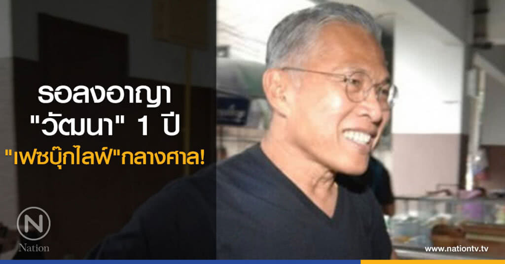 รอลงอาญา "วัฒนา" 1 ปี "เฟซบุ๊กไลฟ์"กลางศาล รอลงอาญา "วัฒนา" 1 ปี "เฟซบุ๊กไลฟ์"กลางศาล