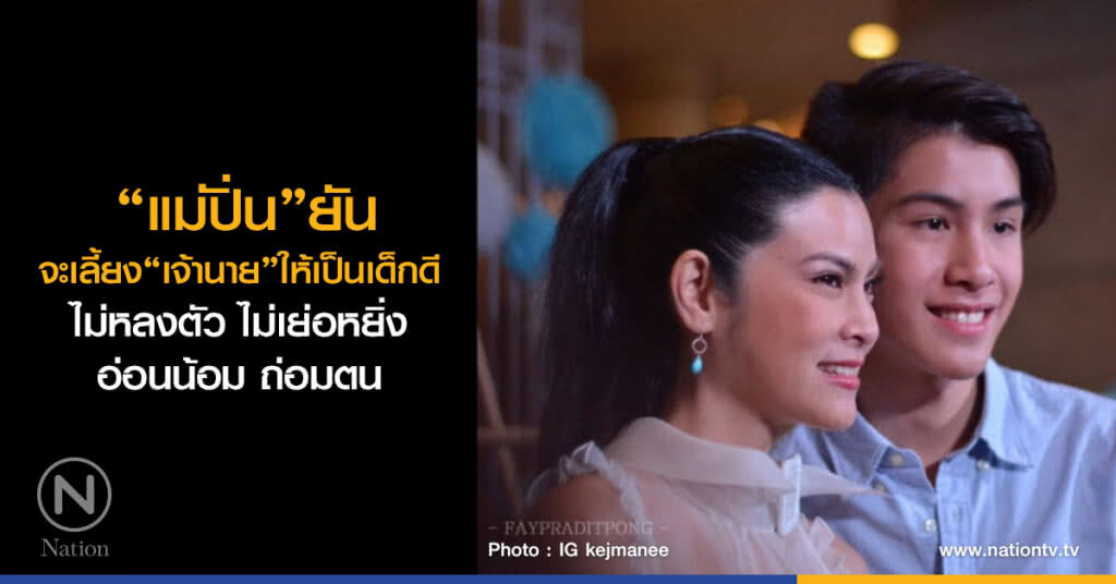 "แม่ปิ่น" ยันจะเลี้ยง "เจ้านาย" ให้เป็นเด็กดี
ไม่หลงตัว ไม่เย่อหยิ่ง อ่อนน้อม ถ่อมตน