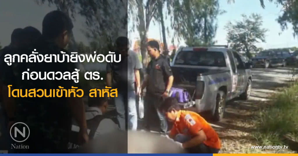 ลูกคลั่งยาบ้ายิงพ่อดับ ก่อนดวลสู้ ตร.โดนสวนเข้าหัว ลูกคลั่งยาบ้ายิงพ่อดับ ก่อนดวลสู้ ตร.โดนสวนเข้าหัว