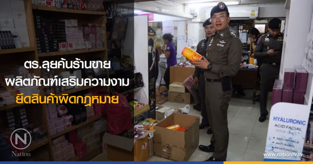 ตร.ลุยค้นร้านขาย
ผลิตภัณฑ์เสริมความงาม
ยึดสินค้าผิดกฎหมาย