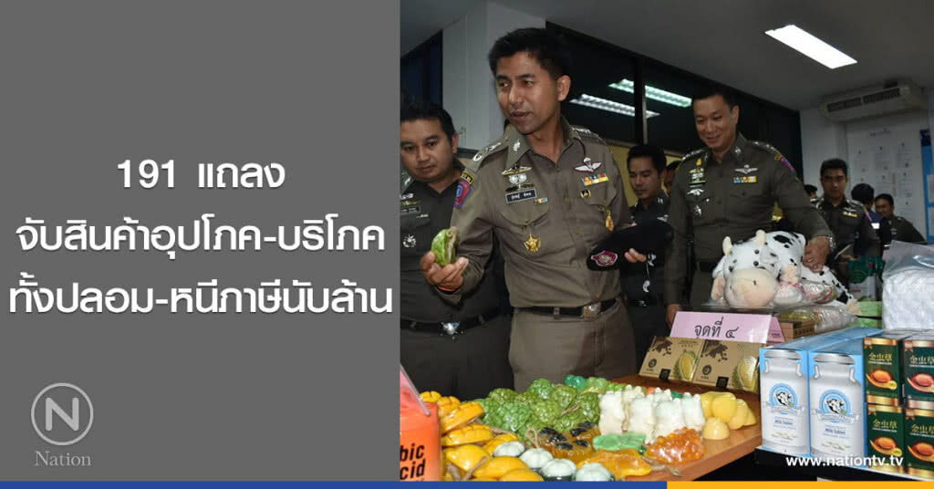 191 แถลง
จับสินค้าอุปโภค-บริโภค
ทั้งปลอม-หนีภาษีนับล้าน