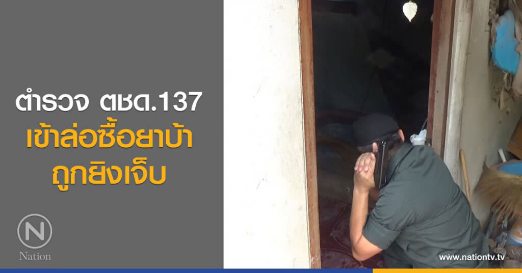 ตำรวจตชด.137 เข้าล่อซื้อยาบ้า ถูกยิงเจ็บ