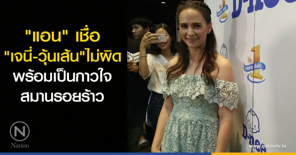 "แอน" เชื่อ "เจนี่-วุ้นเส้น" ไม่ผิด พร้อมเป็นกาวใจสมานรอยร้าว