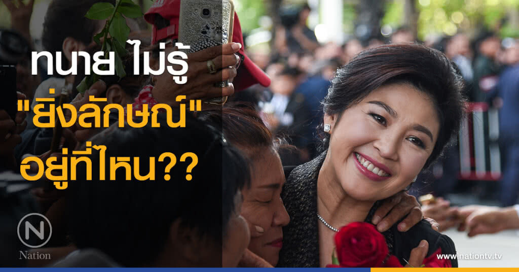 ทนาย ไม่รู้ "ยิ่งลักษณ์" อยู่ที่ไหน? ทนาย ไม่รู้ "ยิ่งลักษณ์" อยู่ที่ไหน?