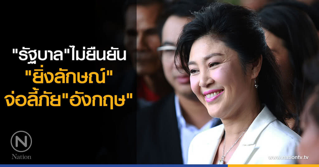 "รัฐบาล"เผยยังไม่มีข้อมูลยืนยัน"ยิ่งลักษณ์"จ่อลี้ภัย"อังกฤษ" "รัฐบาล"เผยยังไม่มีข้อมูลยืนยัน"ยิ่งลักษณ์"จ่อลี้ภัย"อังกฤษ"