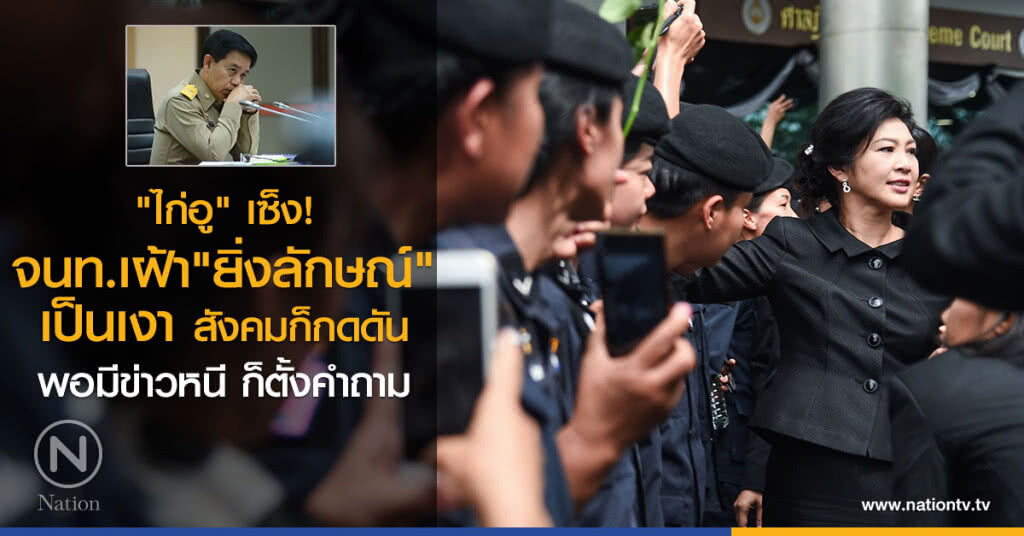"ไก่อู" เซ็ง จนท. เฝ้า "ยิ่งลักษณ์" เป็นเงา สังคมก็กดดัน พอมีข่าวหนี ก็ตั้งคำถาม