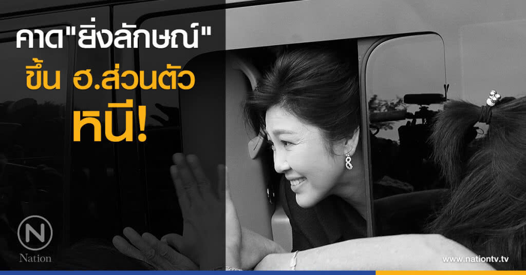 คาด "ยิ่งลักษณ์" ขึ้น ฮ.ส่วนตัวหนี