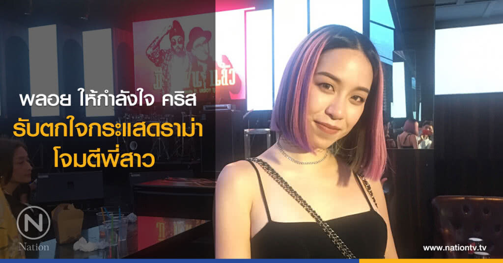 พลอย ให้กำลังใจ คริส รับ ตกใจกระแสดราม่าโจมตีพี่สาว