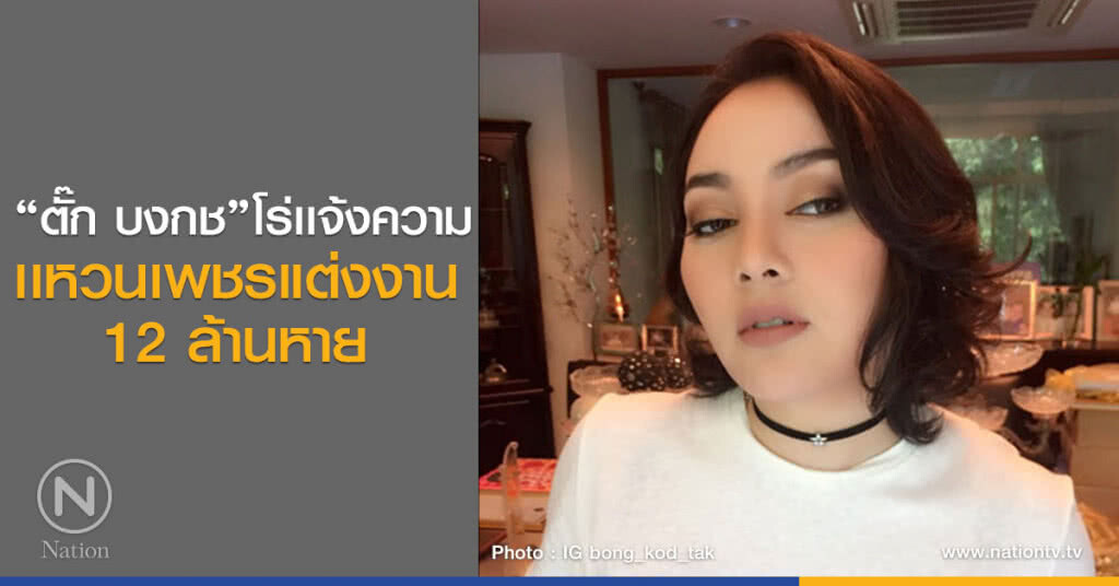 "ตั๊ก บงกช'โร่เเจ้งความ
เเหวนเพชรแต่งงาน
12 ล้านหาย "ตั๊ก บงกช'โร่เเจ้งความ
เเหวนเพชรแต่งงาน
12 ล้านหาย