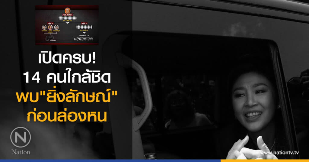 เปิดครบ! 14 คนใกล้ชิดพบ "ยิ่งลักษณ์" ก่อนล่องหน