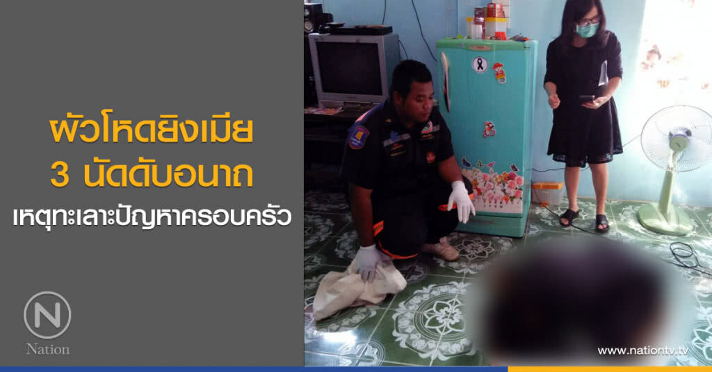 ผัวโหดยิงเมีย
3 นัดดับอนาถ
เหตุทะเลาะปัญหาครอบครัว