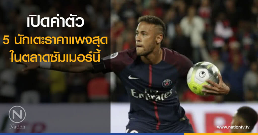 เปิดค่าตัว 5 นักเตะที่มีราคาแพงสุดในตลาดนักเตะซัมเมอร์นี้