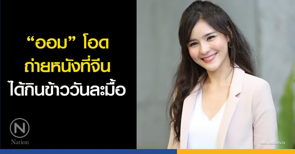 ‘ออม’ โอดถ่ายหนังที่จีน ได้กินข้าววันละมื้อ ‘ออม’ โอดถ่ายหนังที่จีน ได้กินข้าววันละมื้อ