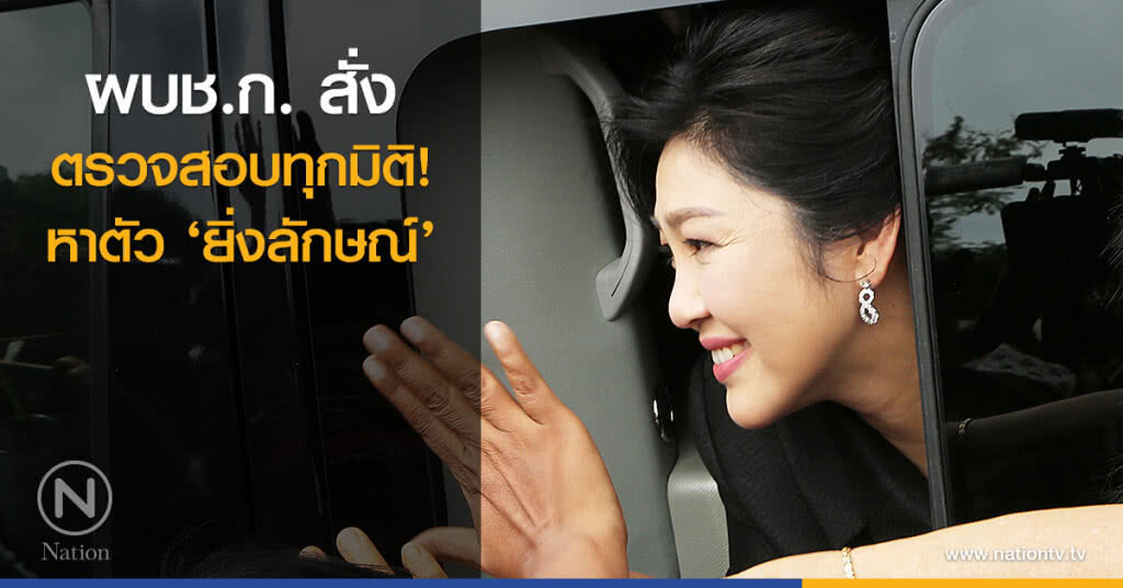 ผบช.ก. สั่งตรวจสอบทุกมิติ! หาตัว ‘ยิ่งลักษณ์’ ผบช.ก. สั่งตรวจสอบทุกมิติ! หาตัว ‘ยิ่งลักษณ์’