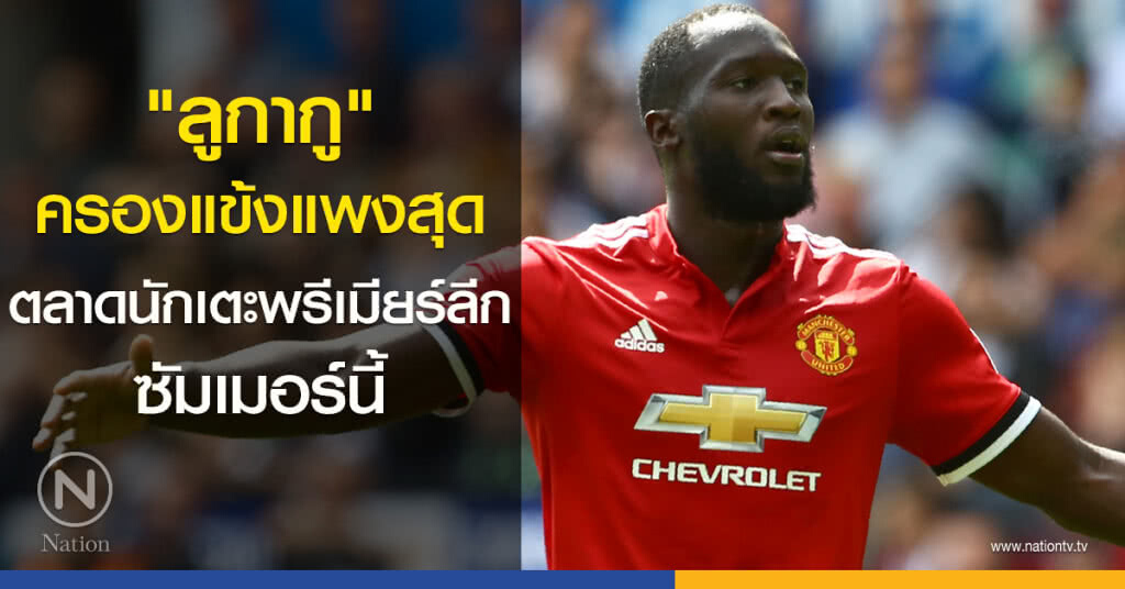 "ลูกากู" ครองแข้งแพงสุด ตลาดนักเตะพรีเมียร์ลีกซัมเมอร์นี้ "ลูกากู" ครองแข้งแพงสุด ตลาดนักเตะพรีเมียร์ลีกซัมเมอร์นี้