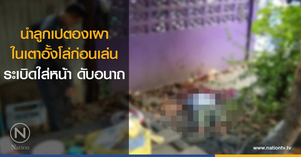 ดับเพลิงเมืองอุตรดิตถ์ นำลูกเปตองเผาในเตาอั้งโล่ก่อนเล่น ระเบิดใส่หน้า ดับอนาถ