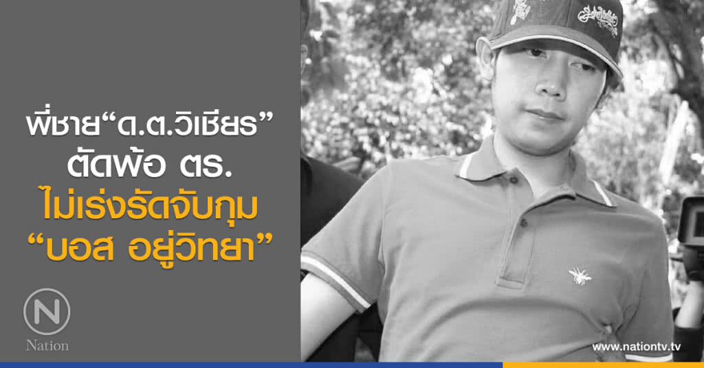 พี่ชาย"ด.ต.วิเชียร"
ตัดพ้อ ตร.
ไม่เร่งรัดจับกุม
"บอส อยู่วิทยา"
