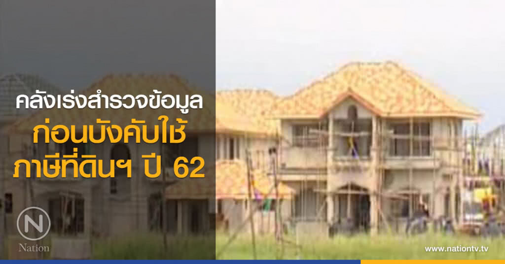 คลังเร่งสำรวจข้อมูลก่อนบังคับใช้ภาษีที่ดินฯ ปี 62 คลังเร่งสำรวจข้อมูลก่อนบังคับใช้ภาษีที่ดินฯ ปี 62