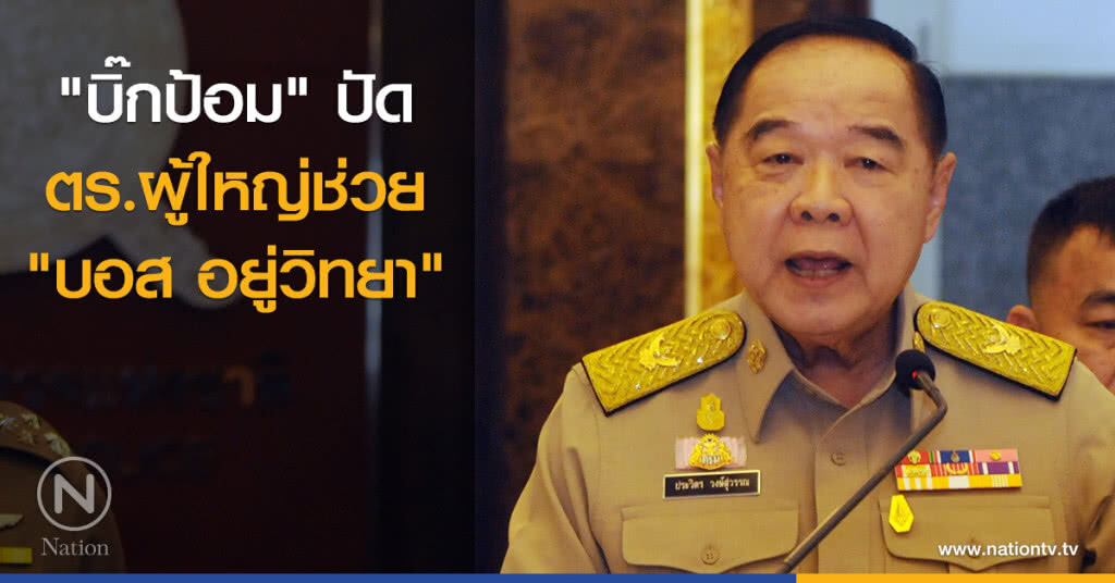 "บิ๊กป้อม" ปัดตร.ผู้ใหญ่ ช่วย "บอส อยู่วิทยา" "บิ๊กป้อม" ปัดตร.ผู้ใหญ่ ช่วย "บอส อยู่วิทยา"